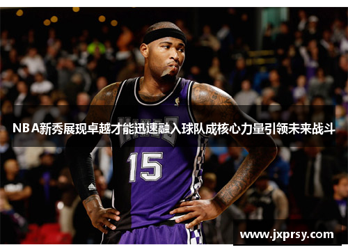 NBA新秀展现卓越才能迅速融入球队成核心力量引领未来战斗