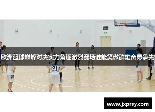 欧洲篮球巅峰对决实力角逐激烈赛场谁能笑傲群雄奋勇争先